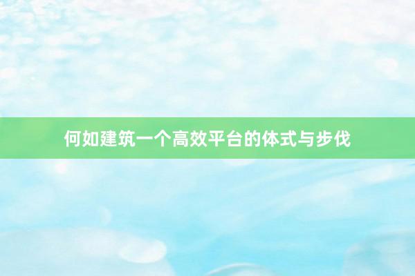 何如建筑一个高效平台的体式与步伐
