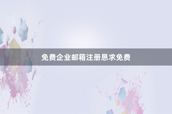 免费企业邮箱注册恳求免费