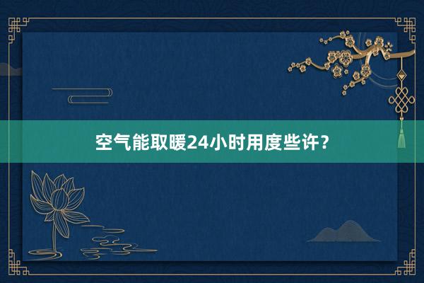 空气能取暖24小时用度些许？