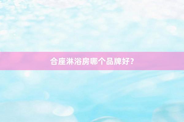 合座淋浴房哪个品牌好？