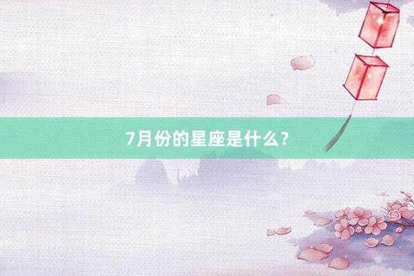 7月份的星座是什么？