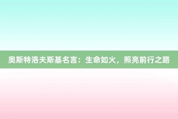 奥斯特洛夫斯基名言:生命如火,照亮前行之路