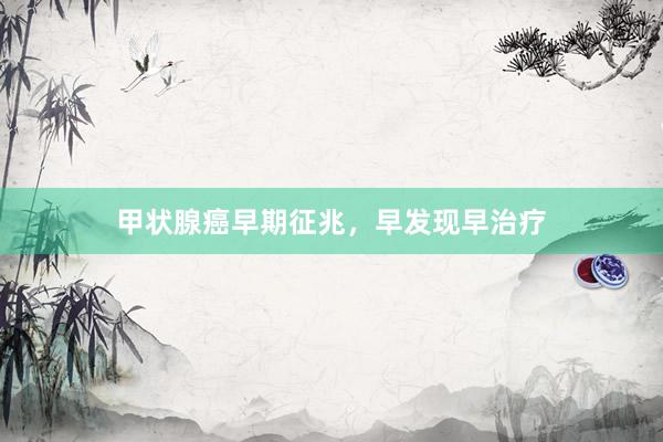 甲状腺癌早期征兆，早发现早治疗