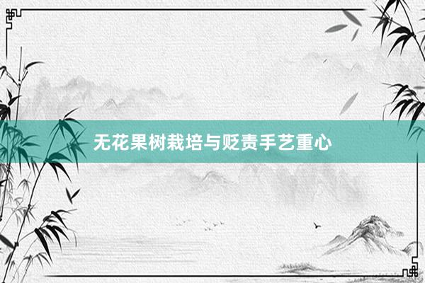 无花果树栽培与贬责手艺重心