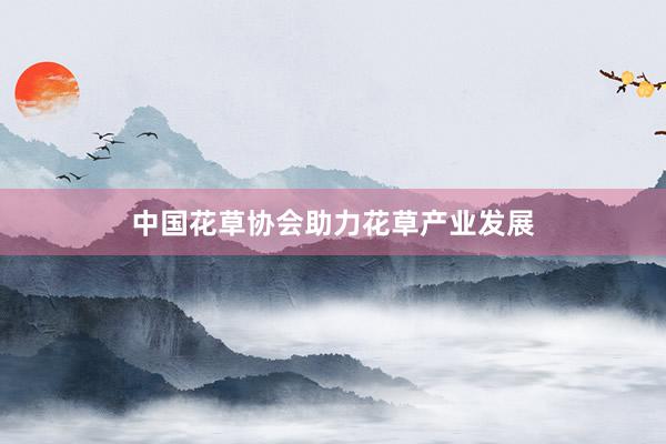 中国花草协会助力花草产业发展